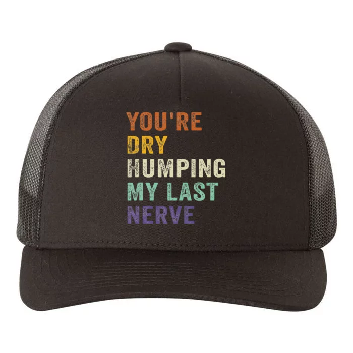 YouRe Dry Humping My Last Nerve Funny Saying Retro Vintage Yupoong Adult 5-Panel Trucker Hat