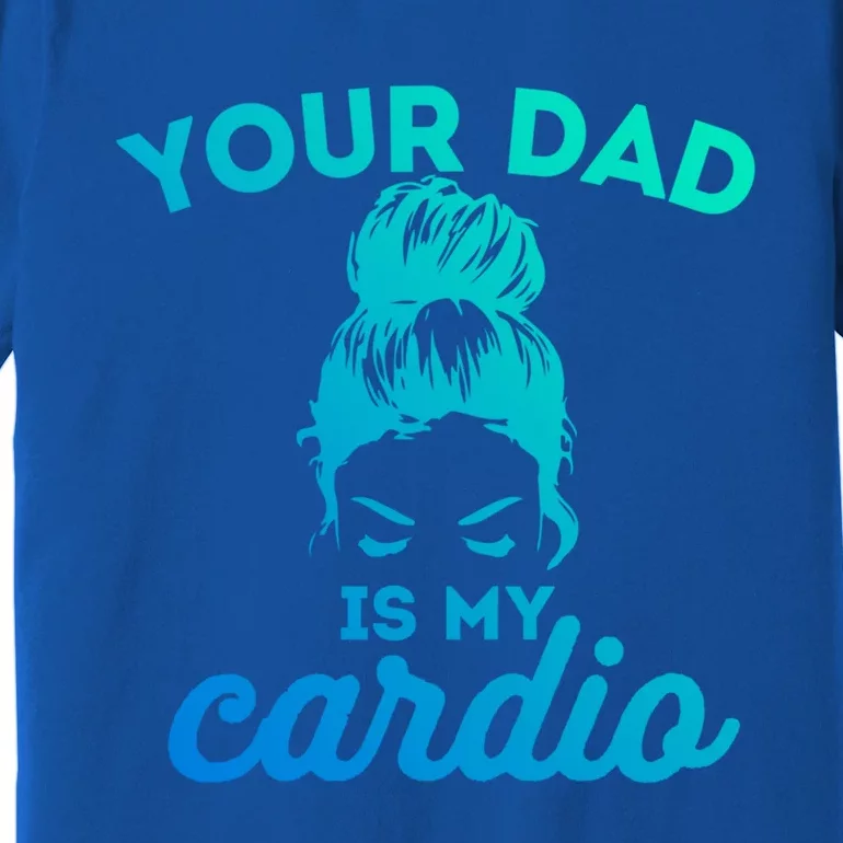 Your Dad Is My Cardio Gym Fitness Gift Premium T-Shirt