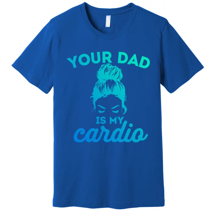 Your Dad Is My Cardio Gym Fitness Gift Premium T-Shirt