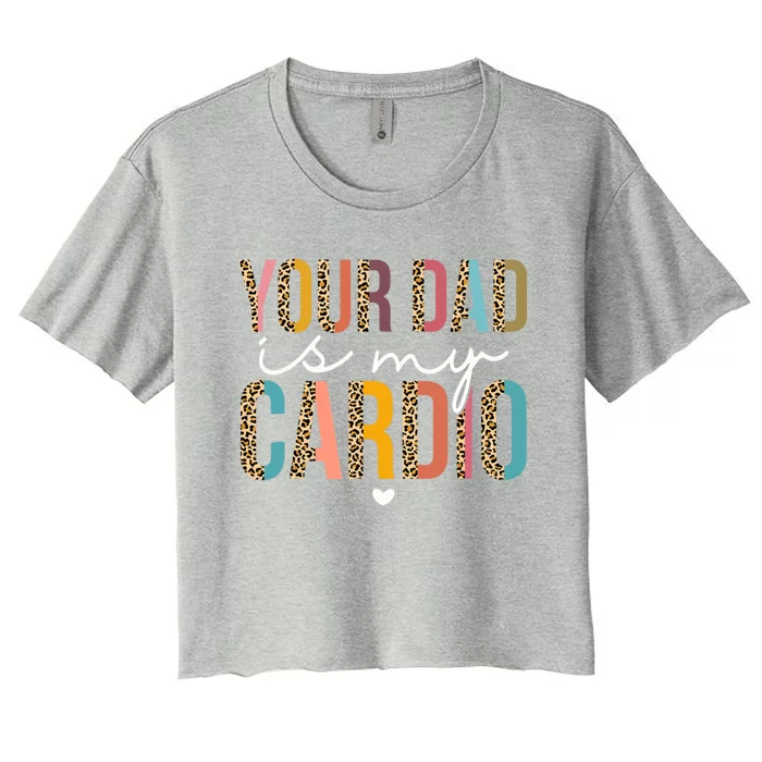 Your Dad Is My Cardio Leopard Funny Great Gift Women's Crop Top Tee