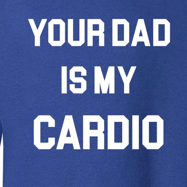 Your Dad Is My Cardio Meaningful Gift Toddler Sweatshirt