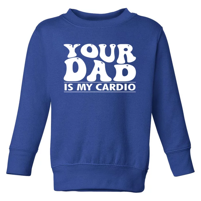 Your Dad Is My Cardio Gym Funny FatherS Day Saying Quote Meaningful Gift Toddler Sweatshirt