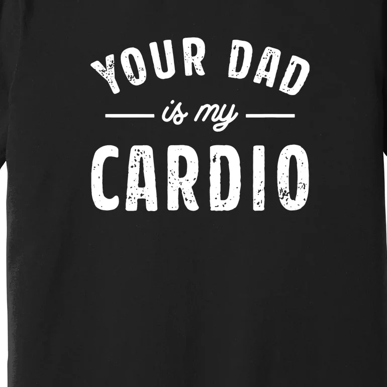 Your Dad Is My Cardio Premium T-Shirt