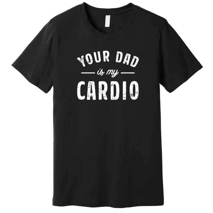 Your Dad Is My Cardio Premium T-Shirt