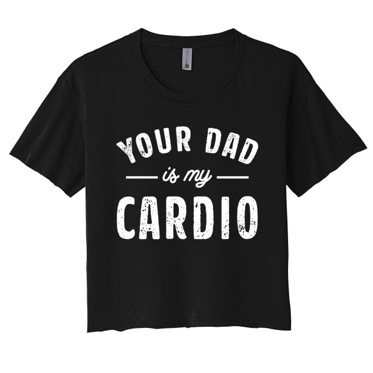 Your Dad Is My Cardio Meaningful Gift Women's Crop Top Tee