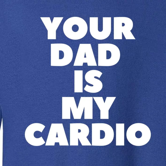 Your Dad Is My Cardio Funny Father Fitness Great Gift Toddler Sweatshirt