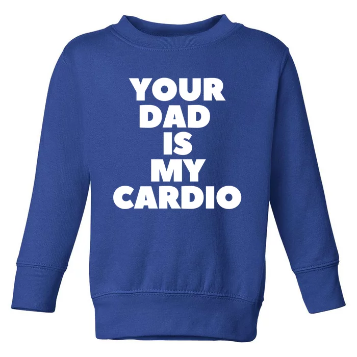 Your Dad Is My Cardio Funny Father Fitness Great Gift Toddler Sweatshirt