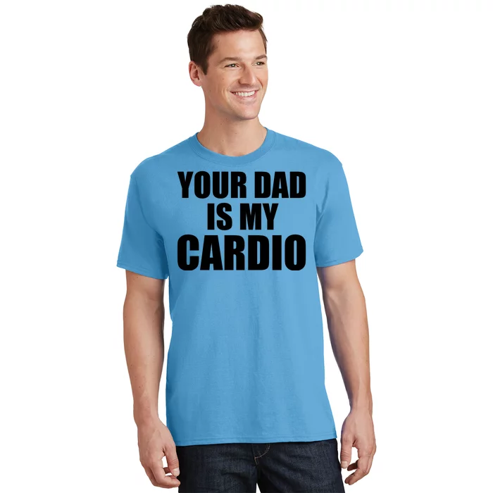 You Dad Is My Cardio T-Shirt