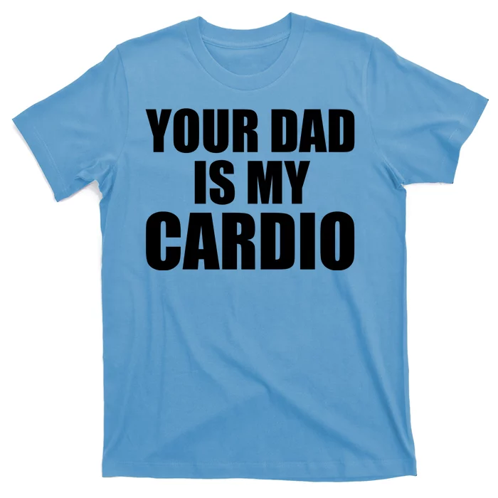 You Dad Is My Cardio T-Shirt