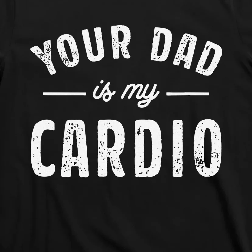 Your Dad Is My Cardio T-Shirt