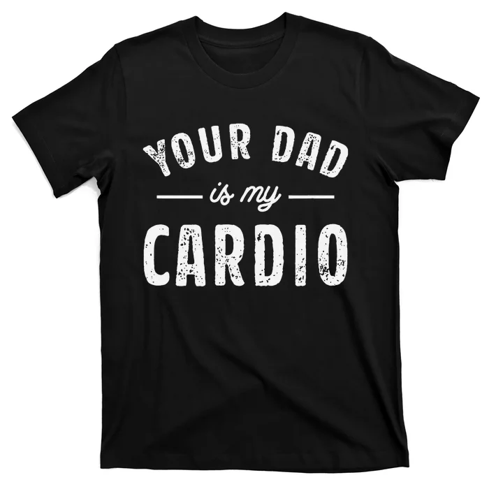 Your Dad Is My Cardio T-Shirt