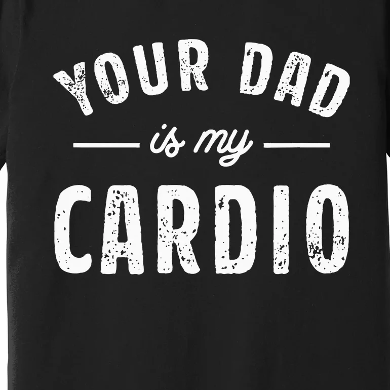 Your Dad Is My Cardio Premium T-Shirt