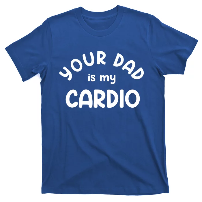 Your Dad Is My Cardio Meaningful Gift T-Shirt