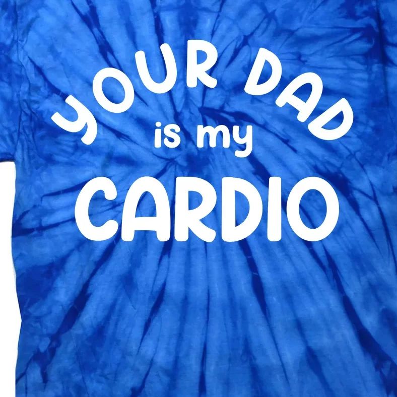 Your Dad Is My Cardio Meaningful Gift Tie-Dye T-Shirt