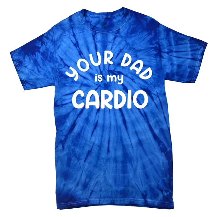 Your Dad Is My Cardio Meaningful Gift Tie-Dye T-Shirt