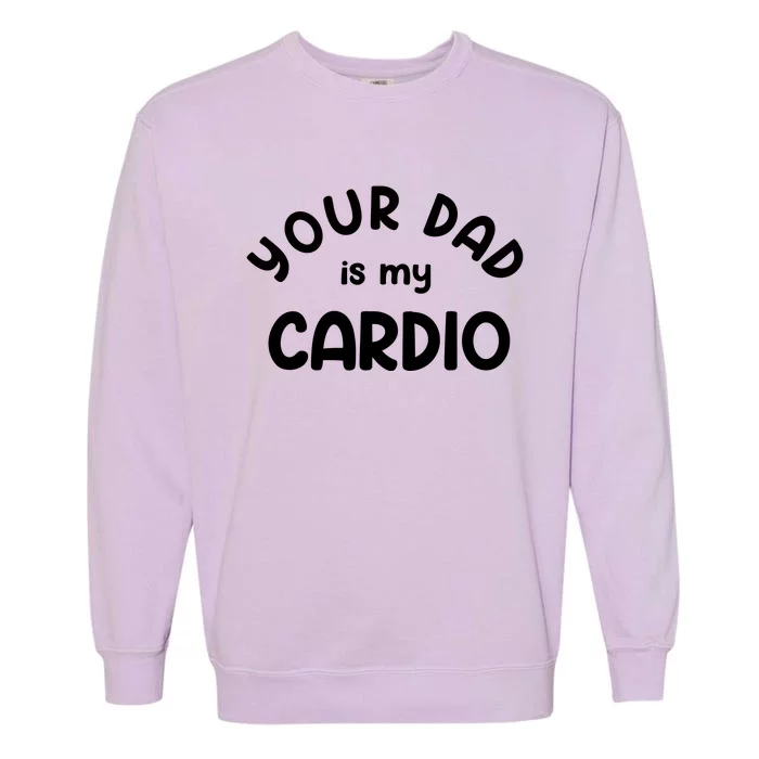 Your Dad Is My Cardio Meaningful Gift Garment-Dyed Sweatshirt