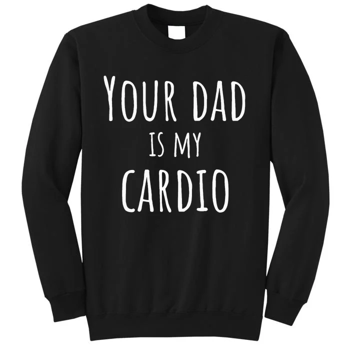 Your Dad Is My Cardio Funny Tall Sweatshirt