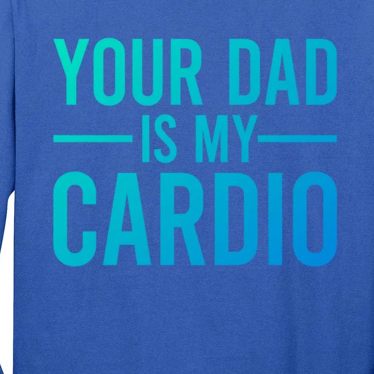 Your Dad Is My Cardio Funny Saying Gift Tall Long Sleeve T-Shirt