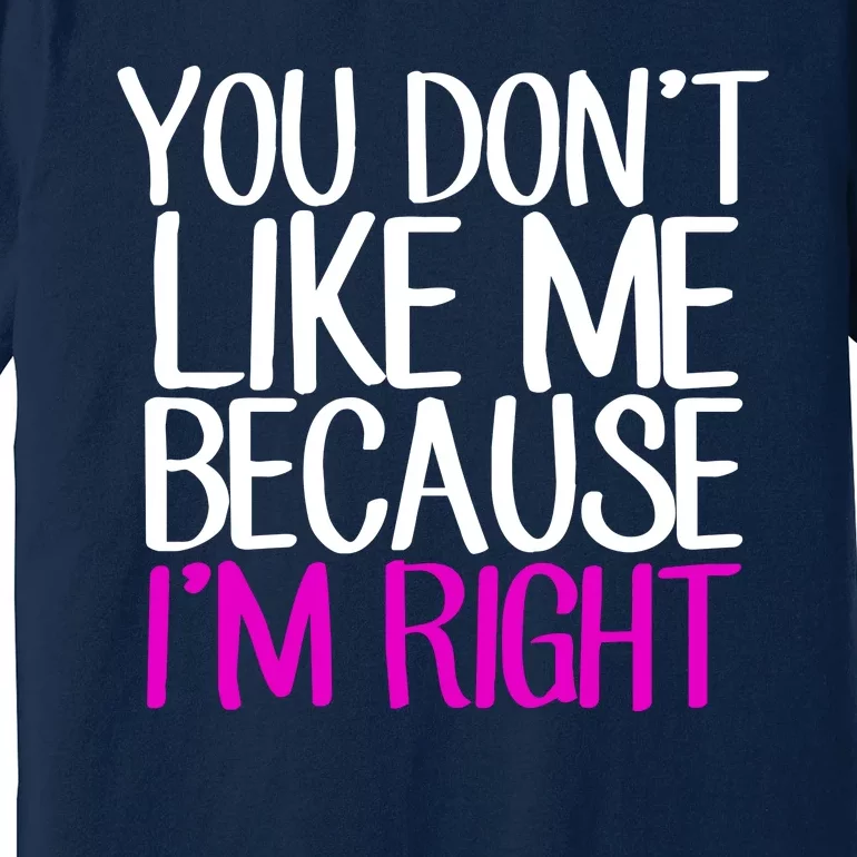 You Don't Like Me Because I'm Right Premium T-Shirt