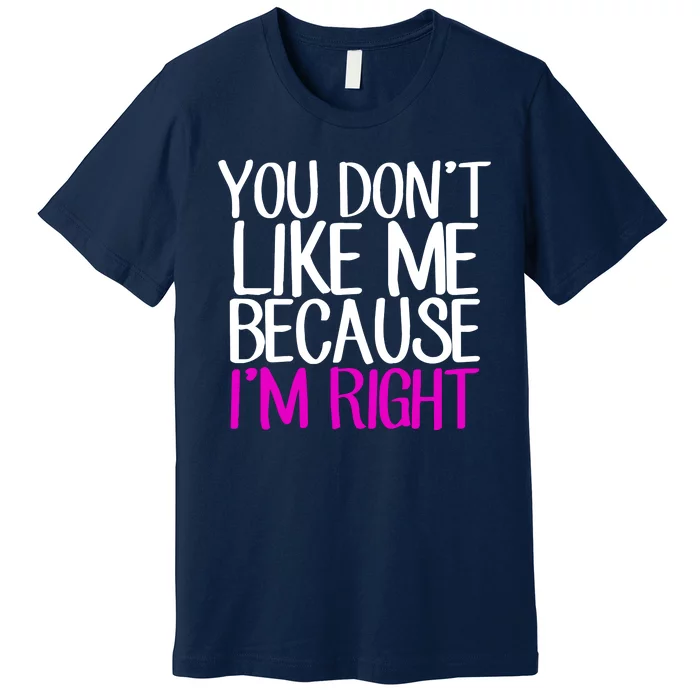 You Don't Like Me Because I'm Right Premium T-Shirt