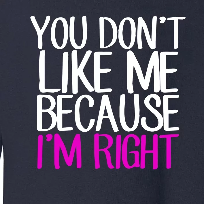 You Don't Like Me Because I'm Right Toddler Sweatshirt