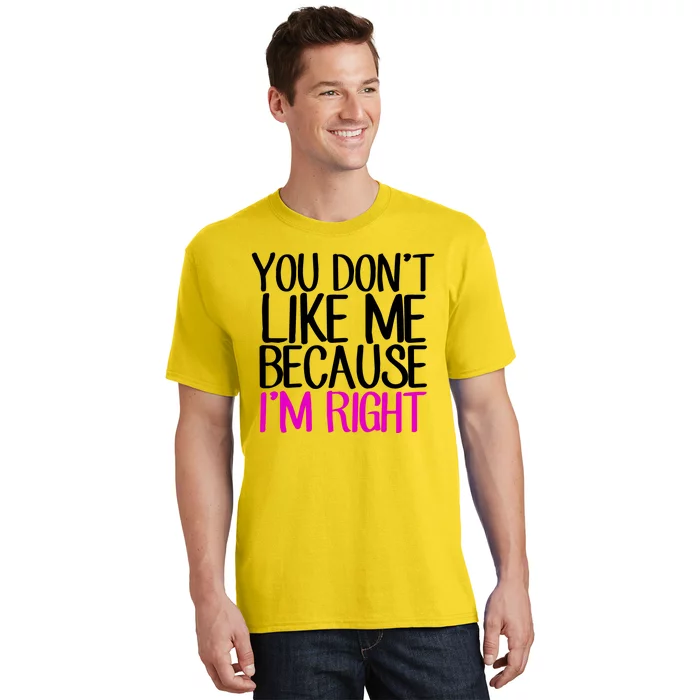 You Don't Like Me Because I'm Right T-Shirt