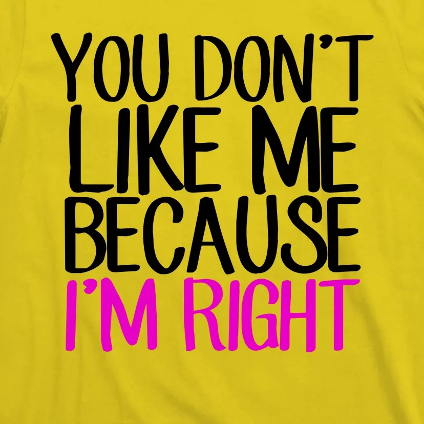 You Don't Like Me Because I'm Right T-Shirt