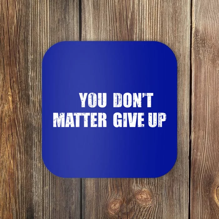 You Dont Matter Give Up You Matter Dont Give Up Cool Gift Coaster