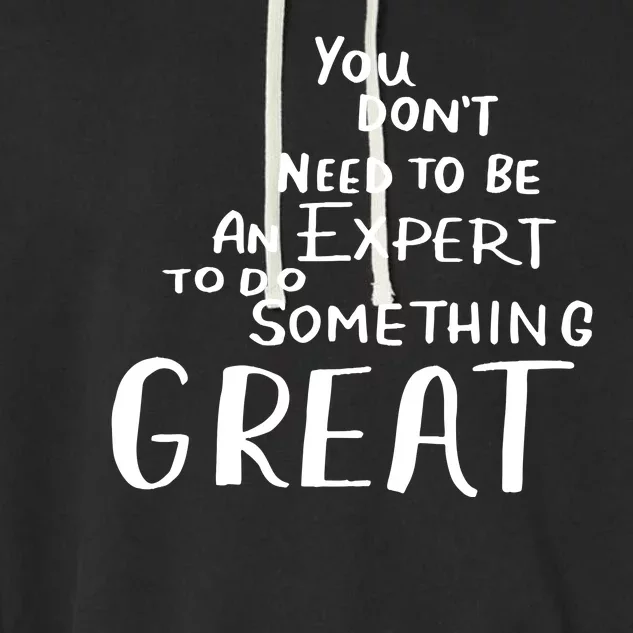 You Dont Need To Be An Expert To Do Something Great Garment-Dyed Fleece Hoodie