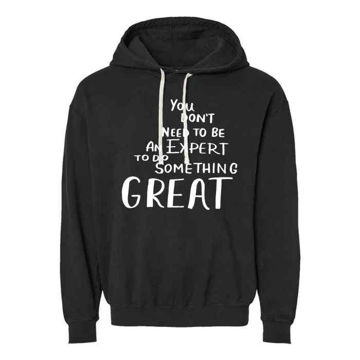 You Dont Need To Be An Expert To Do Something Great Garment-Dyed Fleece Hoodie