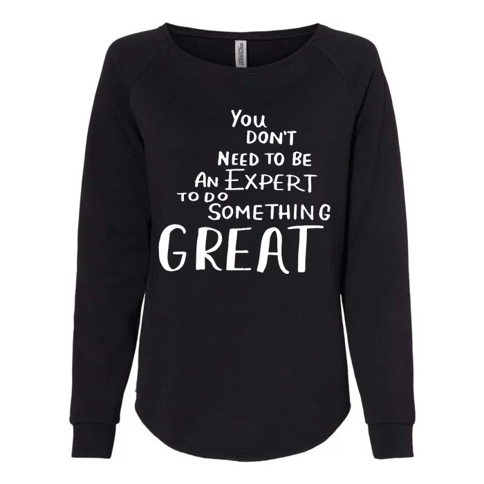 You Dont Need To Be An Expert To Do Something Great Womens California Wash Sweatshirt