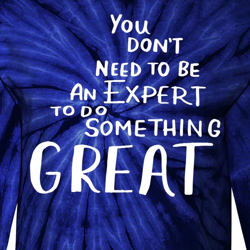 You Dont Need To Be An Expert To Do Something Great Tie-Dye Long Sleeve Shirt