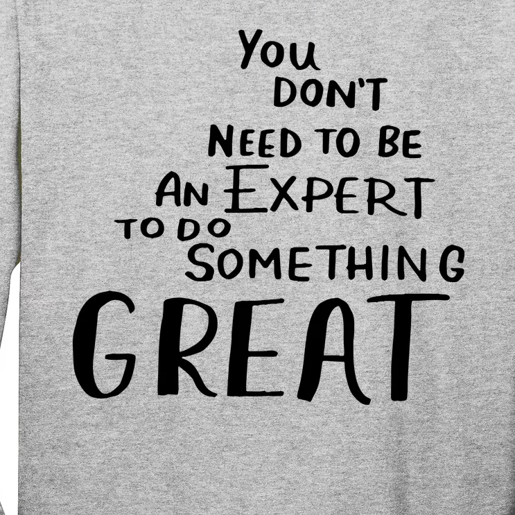 You Dont Need To Be An Expert To Do Something Great Long Sleeve Shirt