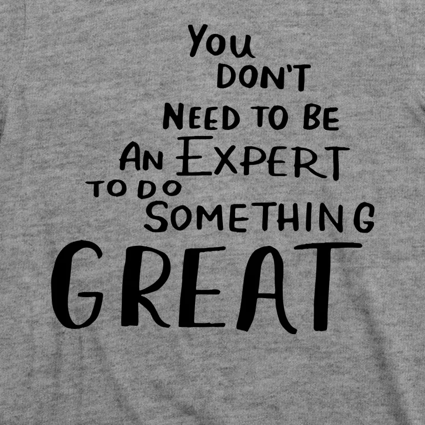 You Dont Need To Be An Expert To Do Something Great T-Shirt