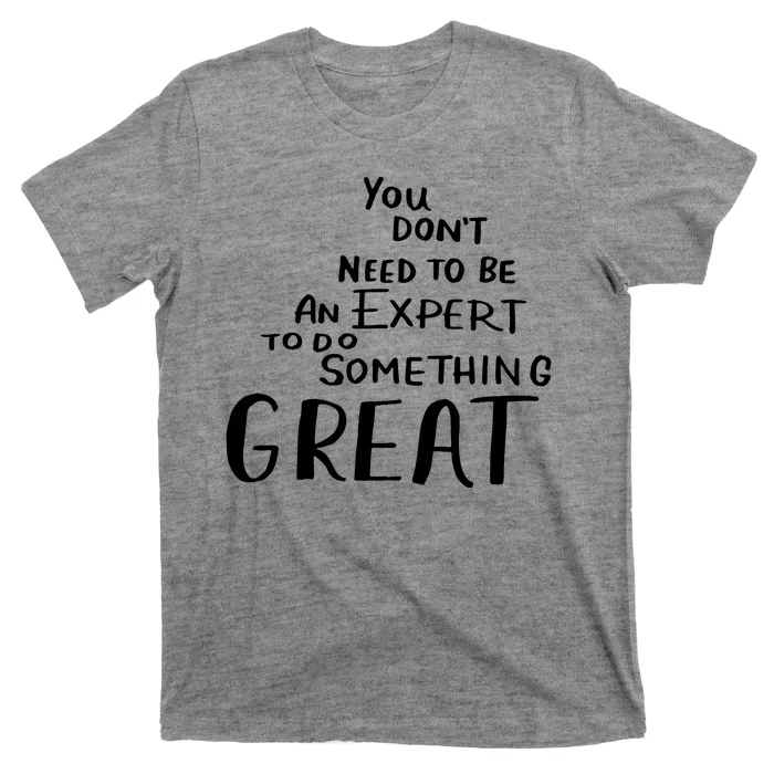 You Dont Need To Be An Expert To Do Something Great T-Shirt