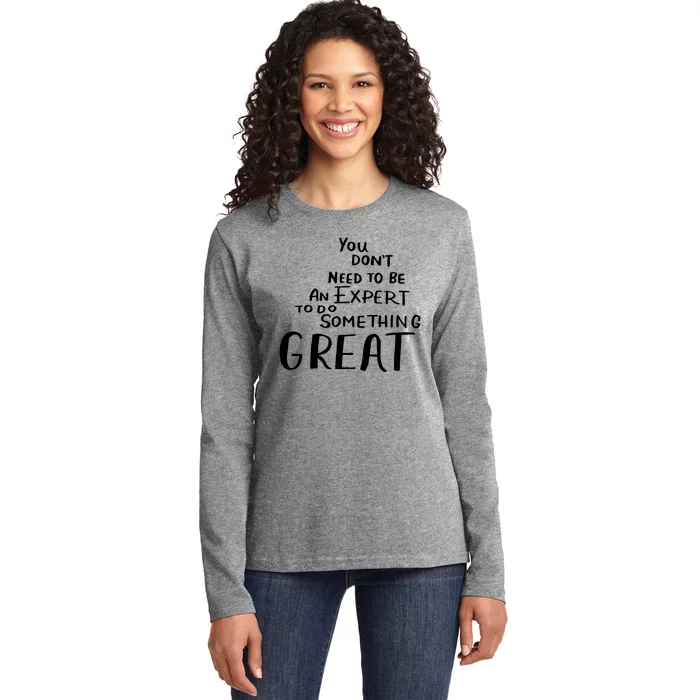 You Dont Need To Be An Expert To Do Something Great Ladies Long Sleeve Shirt