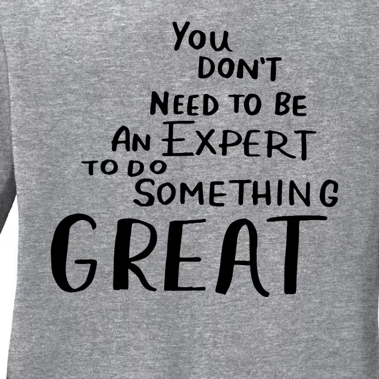 You Dont Need To Be An Expert To Do Something Great Ladies Long Sleeve Shirt