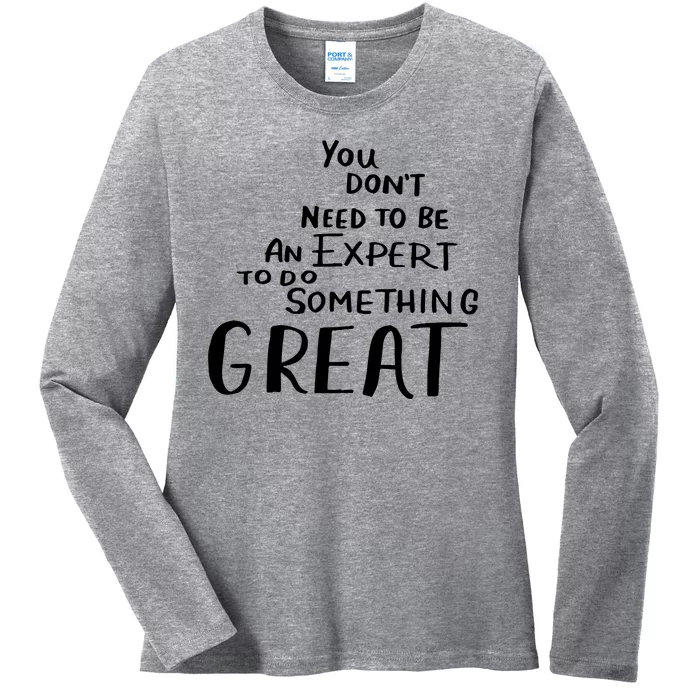 You Dont Need To Be An Expert To Do Something Great Ladies Long Sleeve Shirt