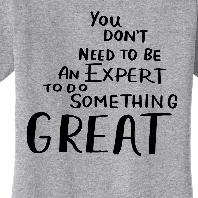 You Dont Need To Be An Expert To Do Something Great Women's T-Shirt