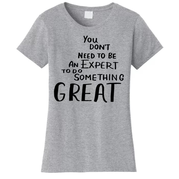 You Dont Need To Be An Expert To Do Something Great Women's T-Shirt