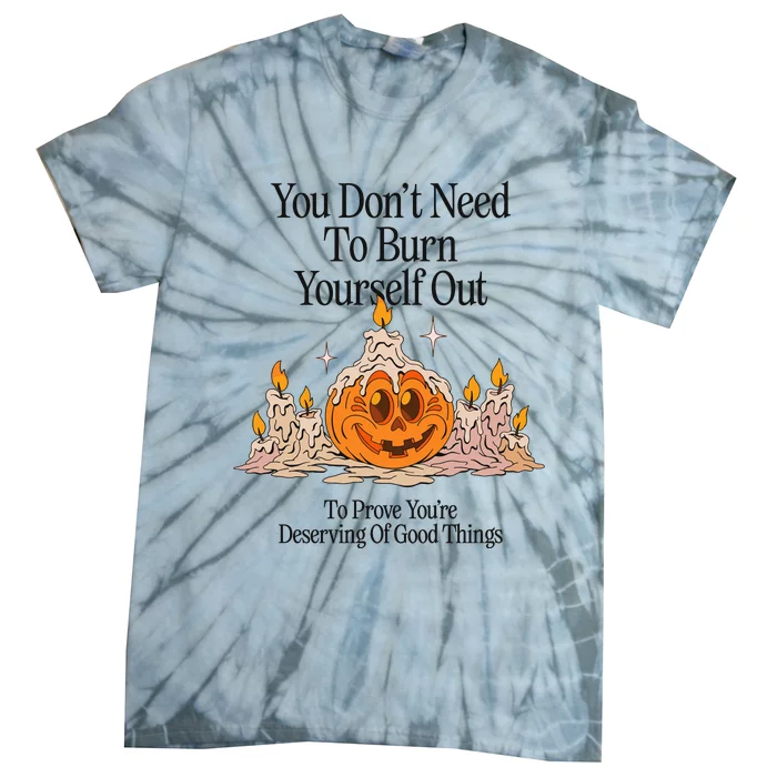 You DonT Need To Burn Yourself Out To Prove YouRe Deserving Of Good Things Tie-Dye T-Shirt