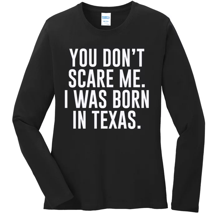 You DonT Scare Me. I Was Born In Texas Ladies Long Sleeve Shirt