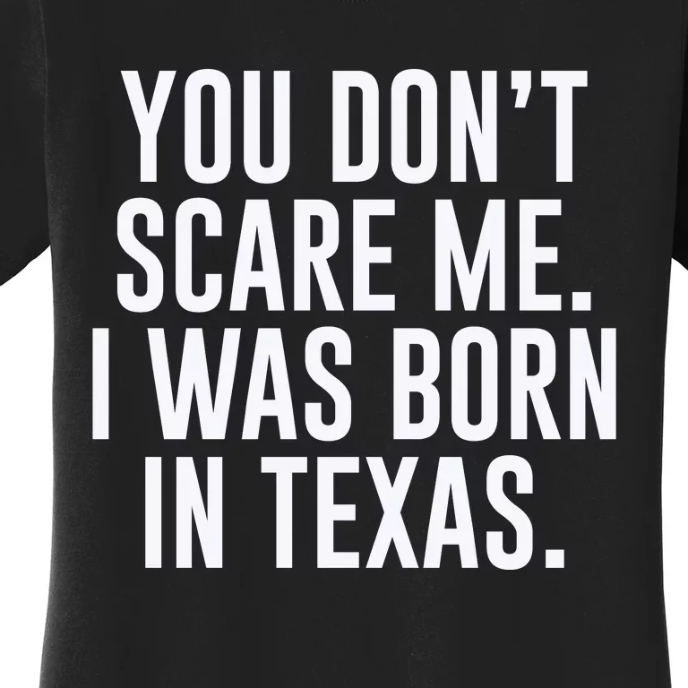 You DonT Scare Me. I Was Born In Texas Women's T-Shirt