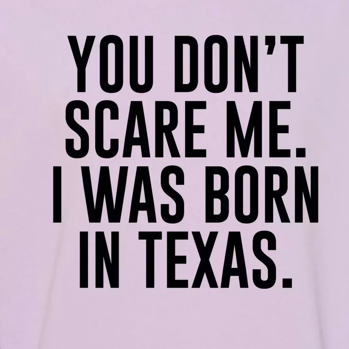 You DonT Scare Me. I Was Born In Texas Garment-Dyed Sweatshirt