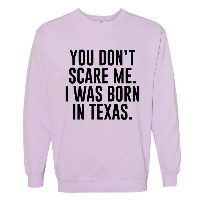 You DonT Scare Me. I Was Born In Texas Garment-Dyed Sweatshirt