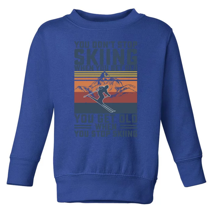 You Dont Stop Skiing When You Get Old Skier Skiing Lover Meaningful Gift Toddler Sweatshirt