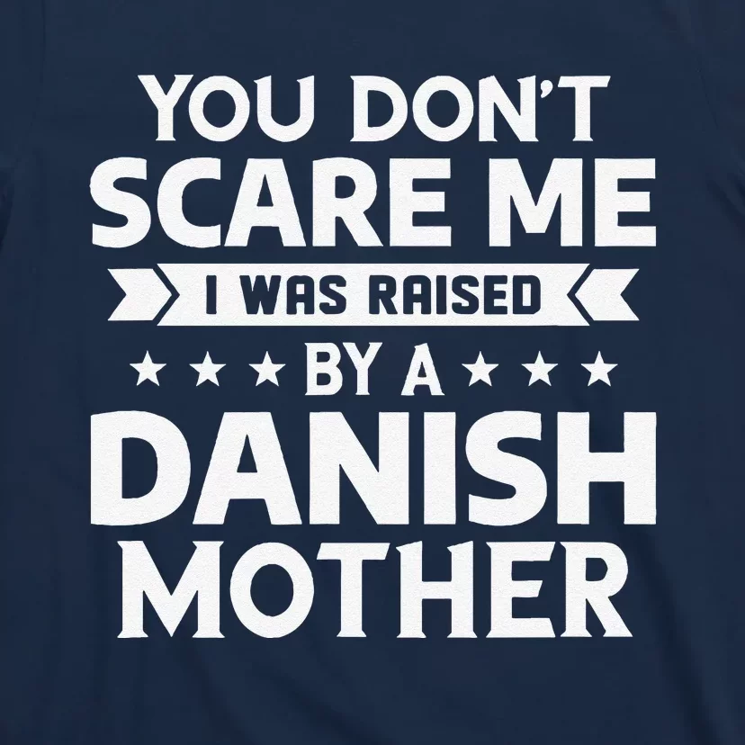 You DonT Scare Me I Was Raised By A Danish Mother T-Shirt