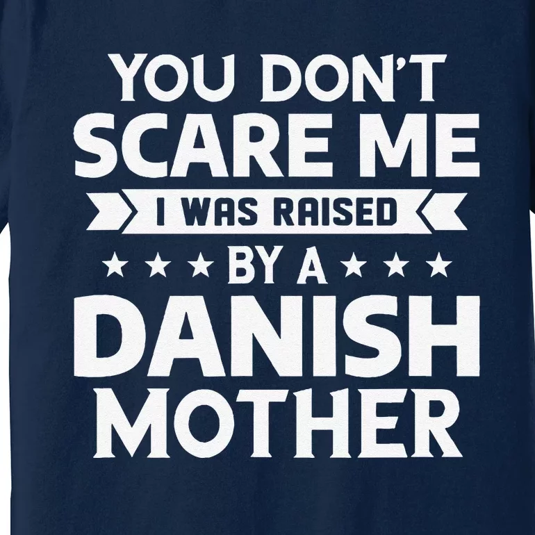 You DonT Scare Me I Was Raised By A Danish Mother Premium T-Shirt