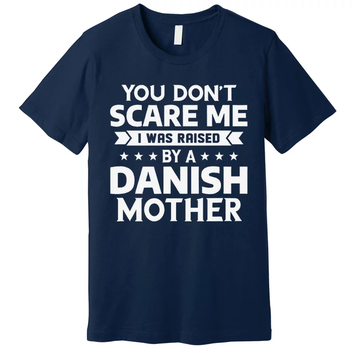 You DonT Scare Me I Was Raised By A Danish Mother Premium T-Shirt