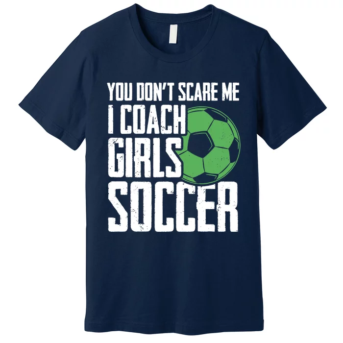 You Dont Scare Me I Coach Girls Soccer Funny Coach Premium T-Shirt